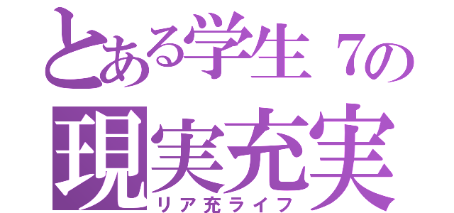 とある学生７の現実充実（リア充ライフ）