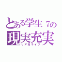 とある学生７の現実充実（リア充ライフ）