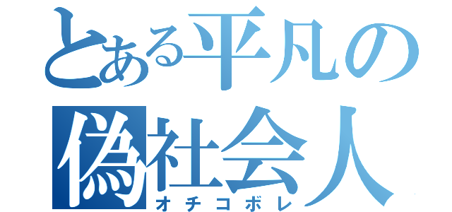 とある平凡の偽社会人（オチコボレ）