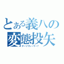 とある義八の変態投矢（ダーツプレーヤー？ ）