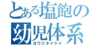 とある塩飽の幼児体系（ヨウジタイケイ）