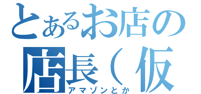 とあるお店の店長（仮（アマゾンとか）