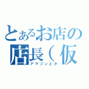 とあるお店の店長（仮（アマゾンとか）