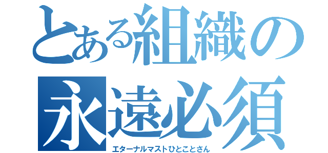 とある組織の永遠必須一言（エターナルマストひとことさん）