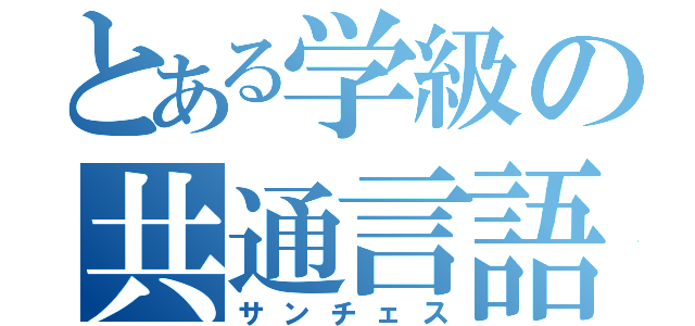 とある学級の共通言語（サンチェス）