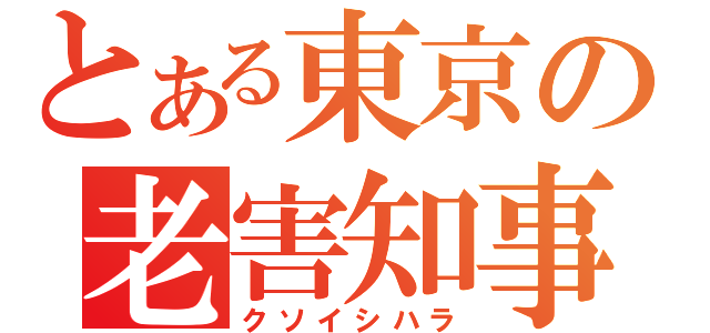 とある東京の老害知事（クソイシハラ）