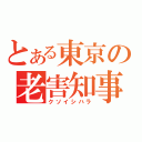 とある東京の老害知事（クソイシハラ）