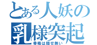 とある人妖の乳様突起（骨格は隠せ無い）