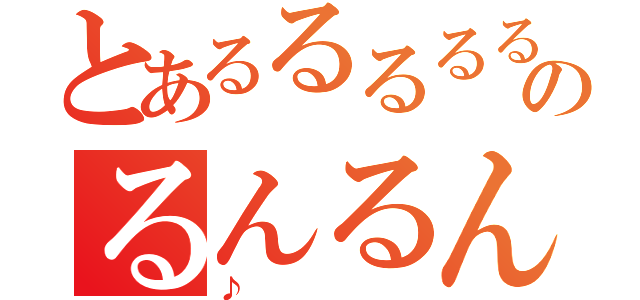 とあるるるるるのるんるんるん（♪）