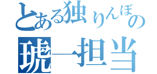 とある独りんぼの琥一担当（）