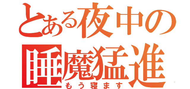 とある夜中の睡魔猛進（もう寝ます）