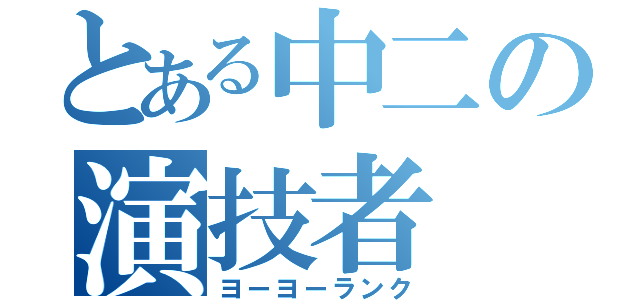 とある中二の演技者（ヨーヨーランク）