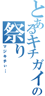 とあるキチガイの祭り（マジキチぃ…）