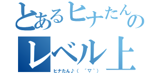 とあるヒナたんのレベル上げ（ヒナたん♪（ ´▽｀））