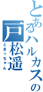 とあるハルカスの戸松遥（とまっちゃん）