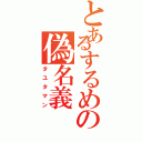 とあるするめの偽名義（タユタマン）