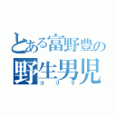 とある富野豊の野生男児（ゴリラ）