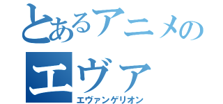 とあるアニメのエヴァ（エヴァンゲリオン）