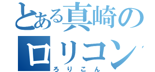 とある真崎のロリコン（ろりこん）