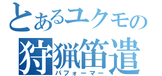 とあるユクモの狩猟笛遣（パフォーマー）