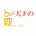 とある天才の男（根立 陸斗）