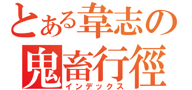 とある韋志の鬼畜行徑（インデックス）