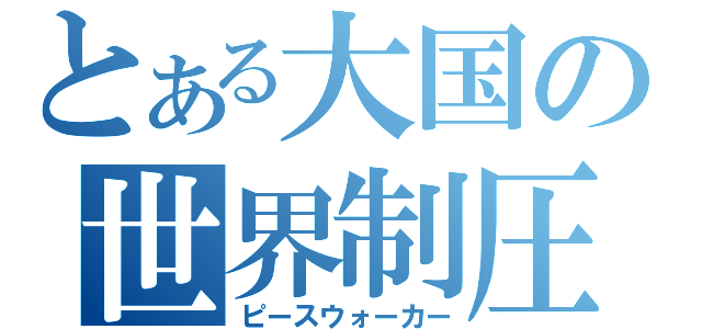 とある大国の世界制圧（ピースウォーカー）