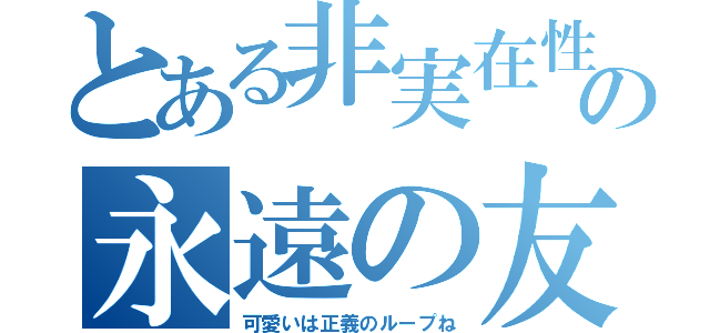 とある非実在性青年Ｄの永遠の友達（可愛いは正義のループね）