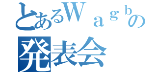 とあるＷａｇｂｙの発表会（）