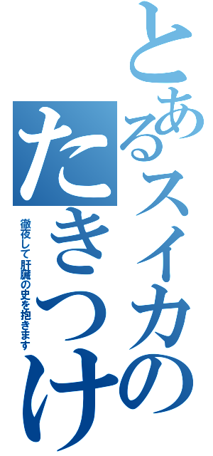 とあるスイカのたきつけて闘います（徹夜して肝臓の史を抱きます）