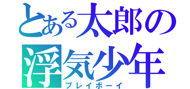 とある太郎の浮気少年（プレイボーイ）