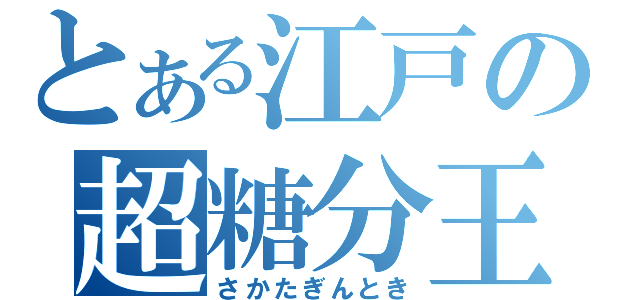 とある江戸の超糖分王（さかたぎんとき）