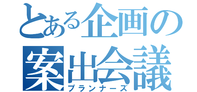 とある企画の案出会議（プランナーズ）