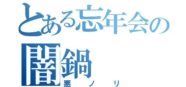 とある忘年会の闇鍋（悪ノリ）