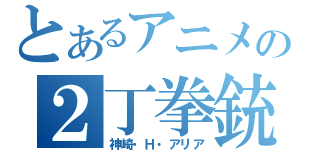 とあるアニメの２丁拳銃（神崎・Ｈ・アリア）