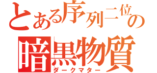 とある序列二位の暗黒物質（ダークマター）