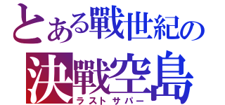 とある戰世紀の決戰空島（ラストサパー）