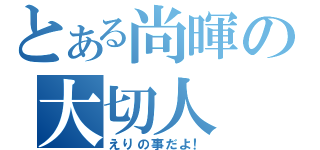 とある尚暉の大切人（えりの事だよ！）