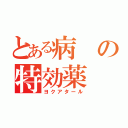 とある病の特効薬（ヨクアタール）