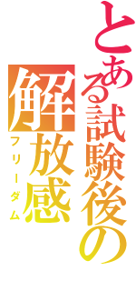 とある試験後の解放感（フリーダム）