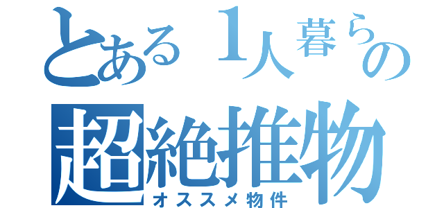 とある１人暮らしの超絶推物（オススメ物件）