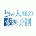 とある大庭の変換予測（え→エロ）