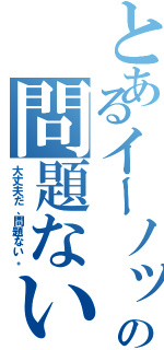 とあるイーノックの問題ない（大丈夫だ、問題ない。）