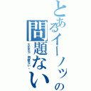 とあるイーノックの問題ない（大丈夫だ、問題ない。）