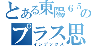 とある東陽６５期生のプラス思考（インデックス）