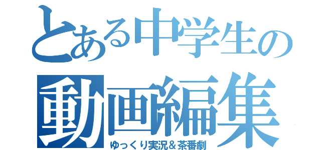 とある中学生の動画編集（ゆっくり実況＆茶番劇）