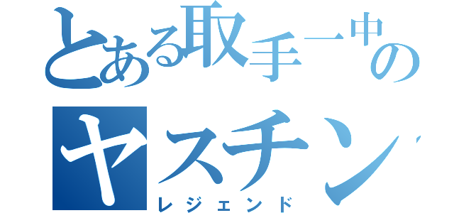 とある取手一中のヤスチン（レジェンド）