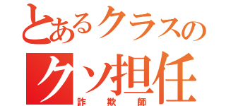 とあるクラスのクソ担任（詐欺師）