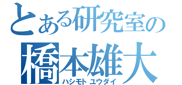 とある研究室の橋本雄大（ハシモトユウダイ）