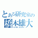 とある研究室の橋本雄大（ハシモトユウダイ）